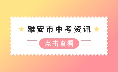 2023年雅安市中考考試時間為2023年6月16、17、18日
