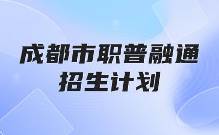 2023年成都市高中階段教育學校(職普融通類) 統一招生計劃